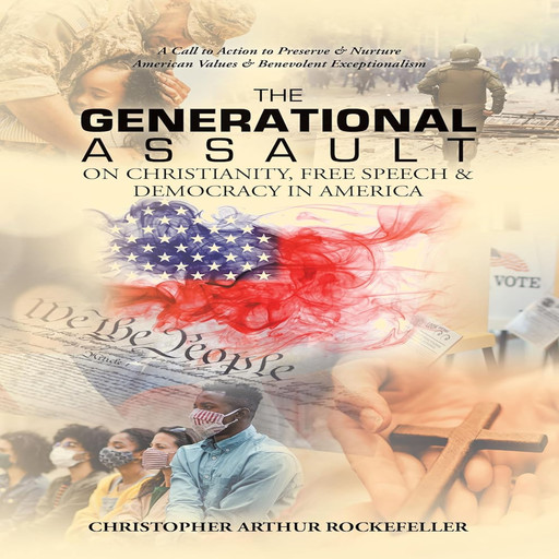 The Generational Assault on Christianity, Free Speech and Democracy in America, Christopher Arthur Rockefeller