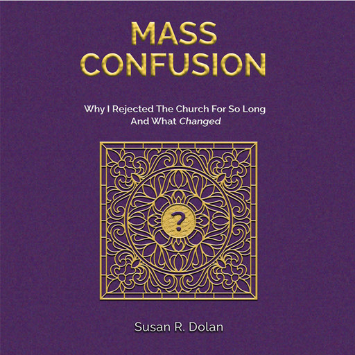 Mass Confusion: Why I Rejected The Church For So Long And What Changed, Susan R. Dolan