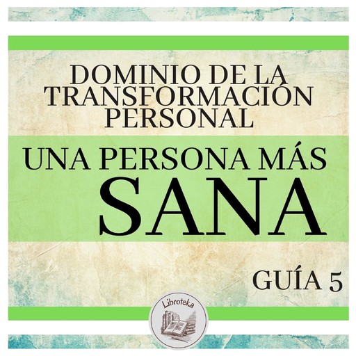 Dominio de la Transformación Personal: Guía 5: Una Persona Más Sana, LIBROTEKA