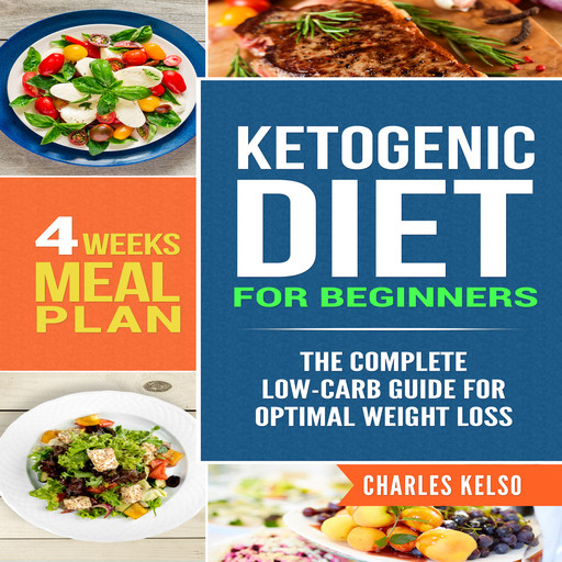 Ketogenic Diet for Beginners: The Complete Low-Carb Guide for Optimal Weight Loss. 4-Weeks Keto Meal Plan., Charles Kelso