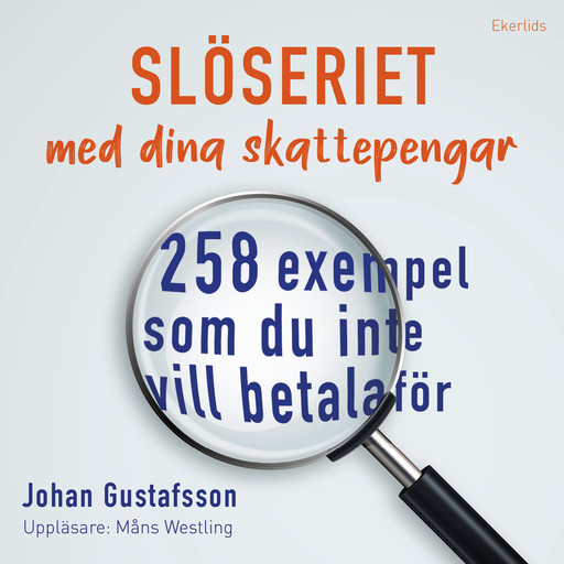 Slöseriet med dina skattepengar - 258 exempel som du inte vill betala för, Johan Gustafsson