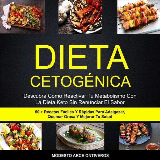 Dieta Cetogénica: Descubra Cómo Reactivar Tu Metabolismo Con La Dieta Keto Sin Renunciar El Sabor (50 + Recetas Fáciles Y Rápidas Para Adelgazar, Quemar Grasa Y Mejorar Tu Salud), Modesto Arce Ontiveros