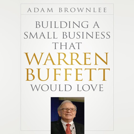 Building a Small Business that Warren Buffett Would Love, Adam Brownlee