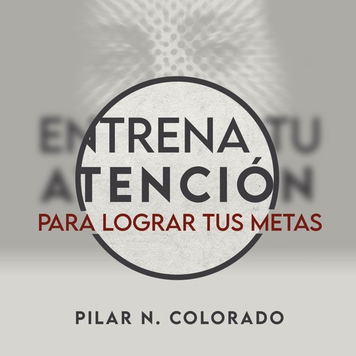 Entrena tu atención para lograr tus metas, Pilar N. Colorado