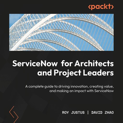 ServiceNow for Architects and Project Leaders, Roy Justus, David Zhao