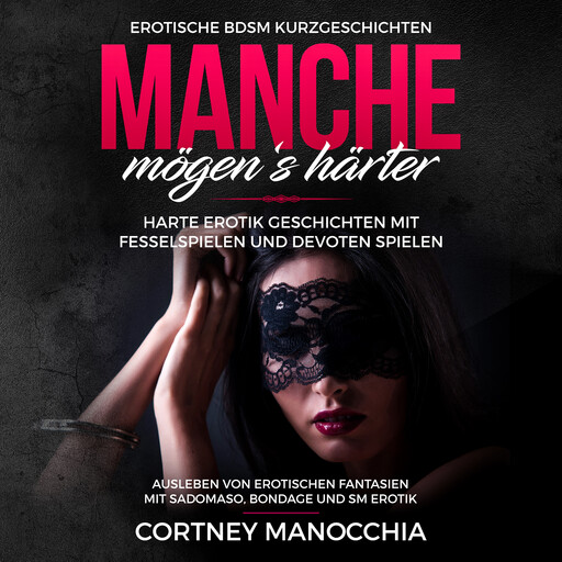 Manche mögen‘s härter. Erotische BDSM Kurzgeschichten. Harte Erotik Geschichten mit Fesselspielen und devoten Spielen, Cortney Manocchia