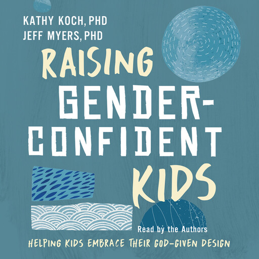 Raising Gender-Confident Kids, Jeff Myers Ph. D, Kathy Koch Ph. D