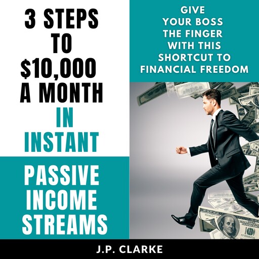3 Steps to $10,000 a Month in Instant Passive Income Streams, J.P. Clarke
