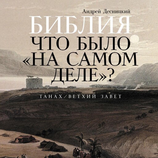 Библия: что было «на самом деле»?, Андрей Десницкий