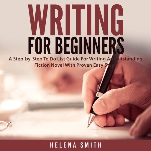 Writing For Beginners: A Step-by-Step To Do List Guide For Writing An Outstanding Fiction Novel With Proven Easy Steps, Helena Smith