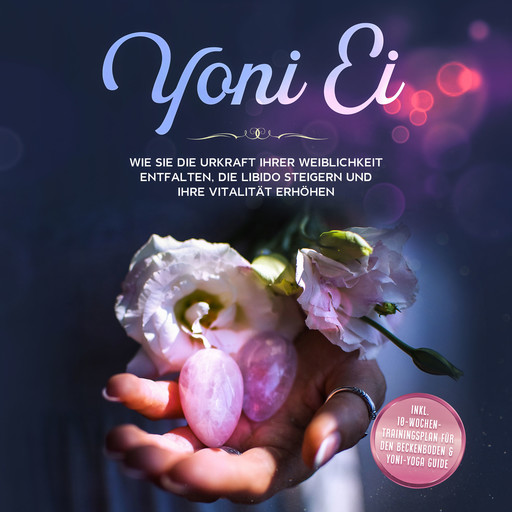 Yoni Ei. Wie Sie die Urkraft Ihrer Weiblichkeit entfalten, die Libido steigern und Ihre Vitalität erhöhen: Inklusive 10-Wochen-Trainingsplan für den Beckenboden und Yoni-Yoga Guide, Nina Grapengeter
