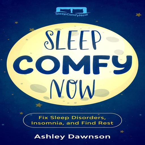 Sleep Comfy Now: Fix Sleep Disorders, Insomnia, and Find Rest, Ashley Dawnson