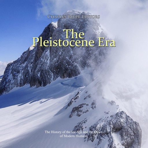 The Pleistocene Era: The History of the Ice Age and the Dawn of Modern Humans, Charles Editors