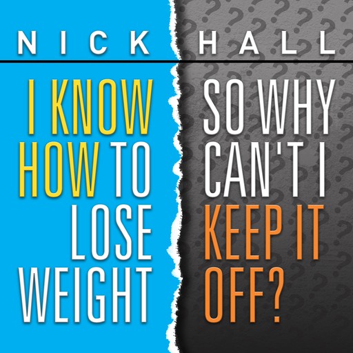I Know How To Lose Weight So Why Can't I Keep It Off?, Nick Hall