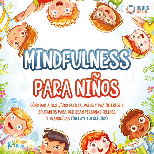 Mindfulness para niños: Cómo dar a sus hijos fuerza, valor y paz interior y educarlos para que sean personas felices y tranquilas (incluye ejercicios), Magic Kids