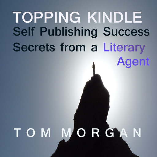 Topping Kindle - Self-Publishing Success Secrets from a Literary Agent, Tom Morgan