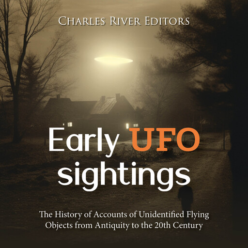 Early UFO Sightings: The History of Accounts of Unidentified Flying Objects from Antiquity to the 20th Century, Charles Editors