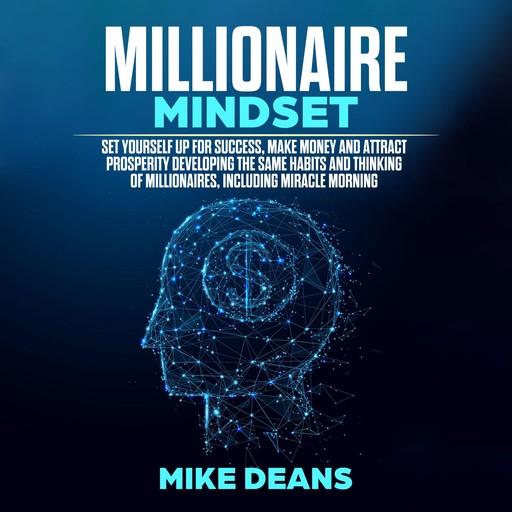 MILLIONAIRE MINDSET: Set yourself up for success, make money and attract prosperity developing the same habits and thinking of millionaires, including miracle morning, mike deans