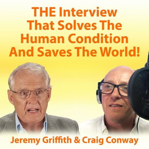 THE Interview That Solves The Human Condition And Saves The World!, Jeremy Griffith, Craig Conway