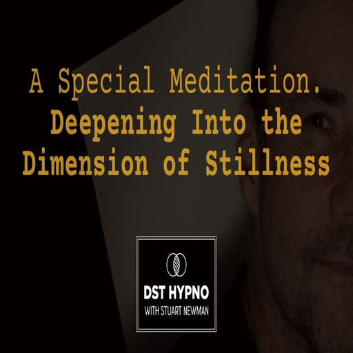 A Special Meditation - Deepening Into the Dimension of Stillness - A guided meditation - DST Hypno with Stu Newman, Stuart Newman