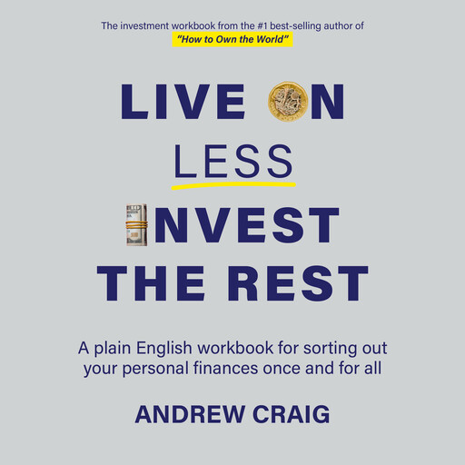 Live on Less, Invest the Rest: A plain English workbook for sorting out your personal finances once and for all, Andrew Craig
