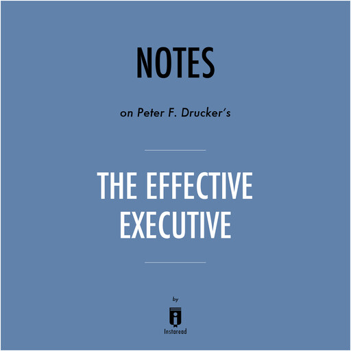 Notes on Peter F. Drucker's The Effective Executive by Instaread, Instaread
