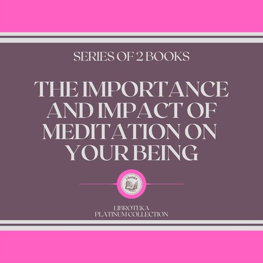 THE IMPORTANCE AND IMPACT OF MEDITATION ON YOUR BEING (SERIES OF 2 BOOKS), LIBROTEKA
