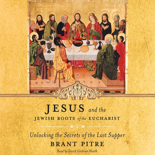 Jesus and the Jewish Roots of the Eucharist, Brant Pitre