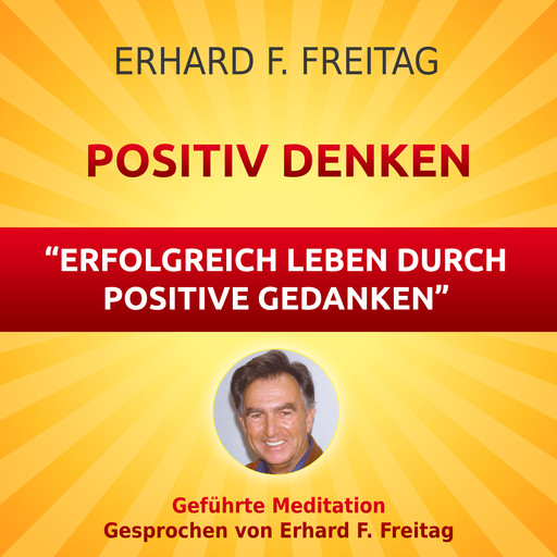 Positiv denken - Erfolgreich leben durch positive Gedanken, Erhard F. Freitag