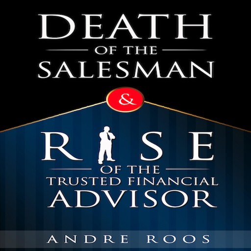 The Death of the Salesman and the Rise of the Trusted Financial Advisor, Andre Roos