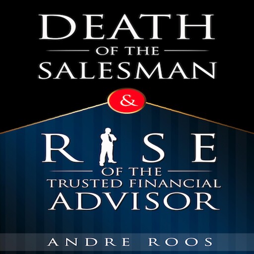 The Death of the Salesman and the Rise of the Trusted Financial Advisor, Andre Roos