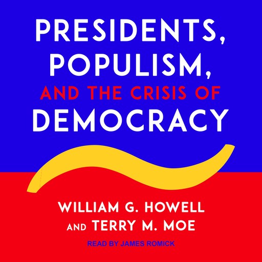 Presidents, Populism, and the Crisis of Democracy, Terry M.Moe, William G. Howell