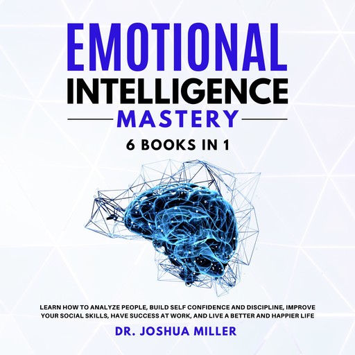 EMOTIONAL INTELLIGENCE Mastery 6 BOOKS IN 1, Joshua Miller