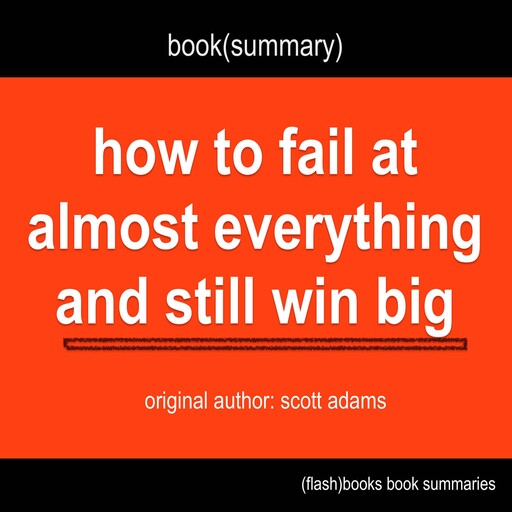 Book Summary of How to Fail at Almost Everything and Still Win Big by Scott Adams, Flashbooks