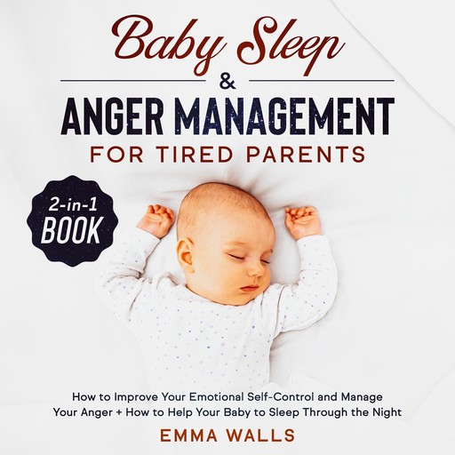 Baby Sleep and Anger Management for Tired Parents 2-in-1 Book How to Improve Your Emotional Self-Control and Manage Your Anger + How to Help Your Baby to Sleep Through the Night, Emma Walls