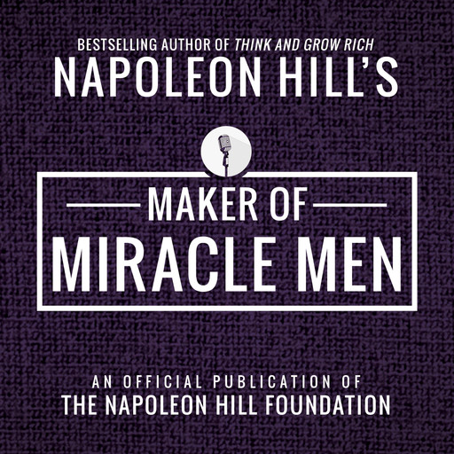 Maker of Miracle Men:An Official Publication of the Napoleon Hill Foundation, Napoleon Hill