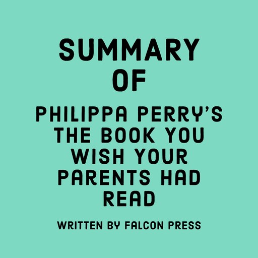 Summary of Philippa Perry’s The Book You Wish Your Parents Had Read, Falcon Press