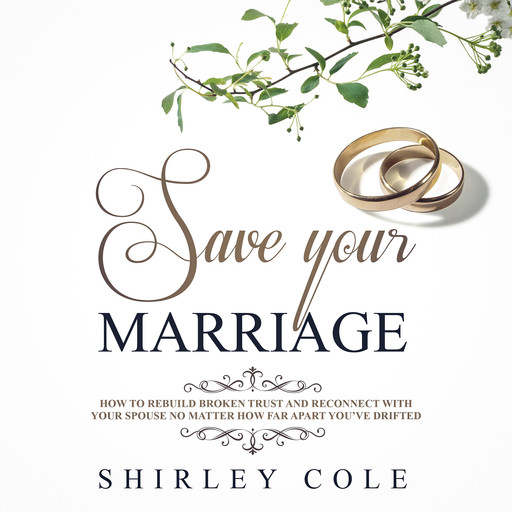 Save Your Marriage: How To Rebuild Broken Trust And Reconnect With Your Spouse No Matter How Far Apart You’ve Drifted, Shirley Cole