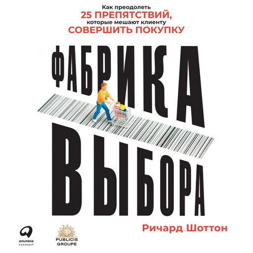Фабрика выбора: Как преодолеть 25 препятствий, которые мешают клиенту совершить покупку, Ричард Шоттон