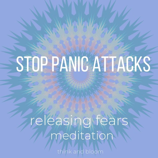 Stop Panic Attacks - Releasing Fears Meditations, Bloom Think