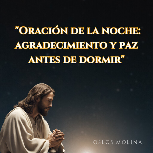 "Oración de la noche: agradecimiento y paz antes de dormir", Oslos Molina