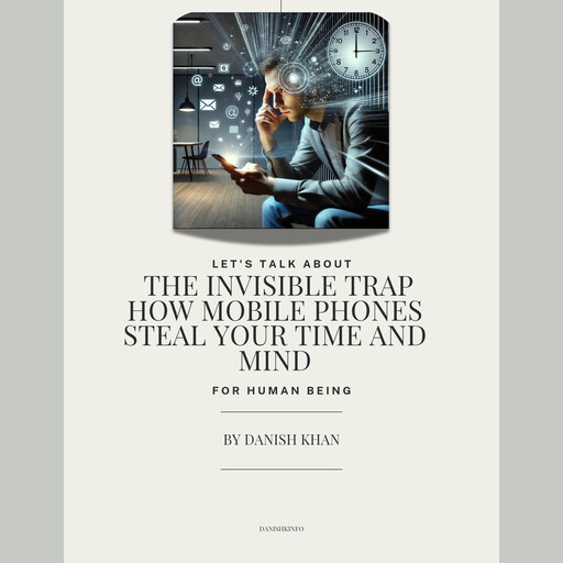 The Invisible Trap: How Mobile Phones Steal Your Time and Mind, Danish khan