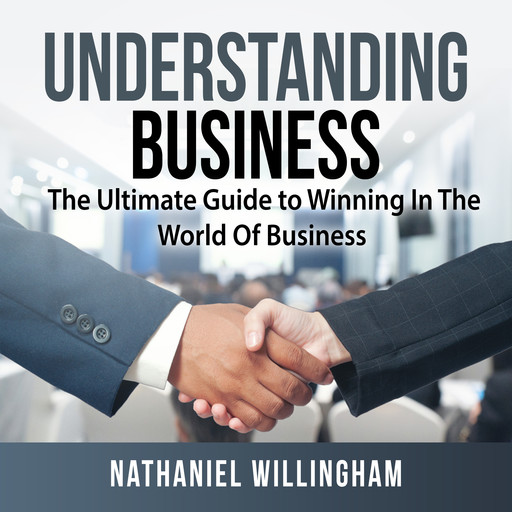 Understanding Business: The Ultimate Guide to Winning In The World Of Business, Nathaniel Willingham