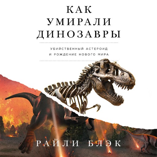 Как умирали динозавры. Убийственный астероид и рождение нового мира, Райли Блэк