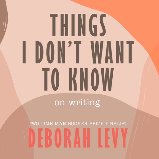 Things I Don't Want to Know, Deborah Levy