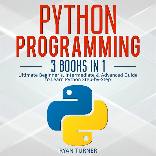 Python Programming: 3 books in 1 - Ultimate Beginner's, Intermediate & Advanced Guide to Learn Python Step-by-Step, Ryan Turner