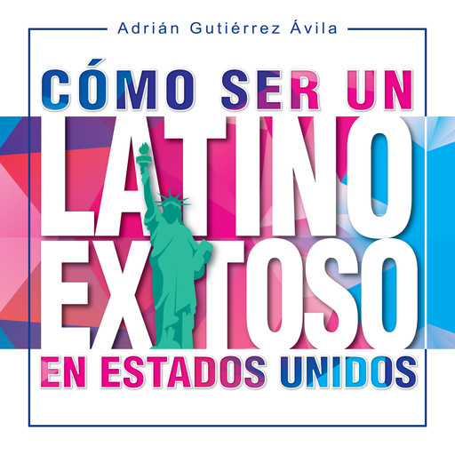Cómo Ser un Latino Exitoso en Estados Unidos, Adrián Gutiérrez Ávila