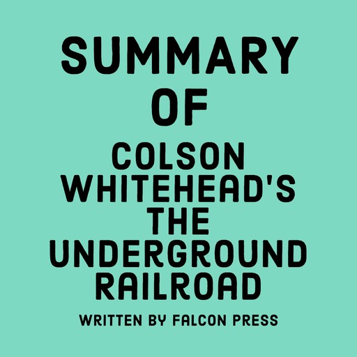 Summary of Colson Whitehead’s The Underground Railroad, Falcon Press