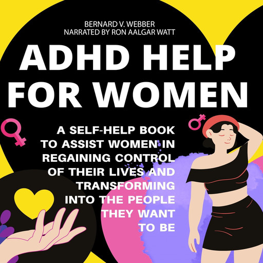 ADHD Help For Women: A Self-Help Book to Assist Women in Regaining Control of Their Lives and Transforming Into The People They Want to Be, BERNARD V. WEBBER
