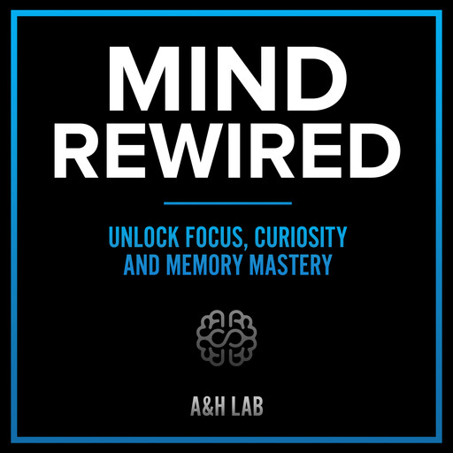 Mind Rewired - Unlock Focus, Curiosity and Memory Mastery, H LAB